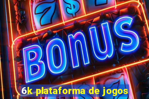 6k plataforma de jogos