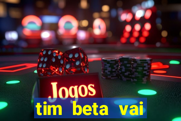 tim beta vai acabar 2024