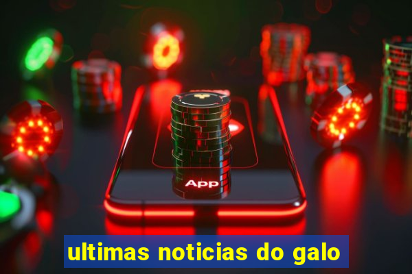 ultimas noticias do galo