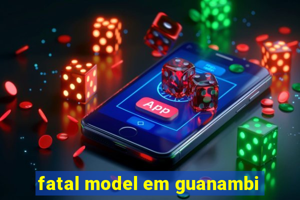 fatal model em guanambi