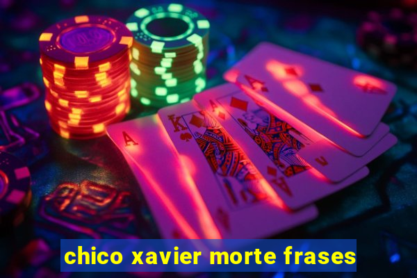 chico xavier morte frases