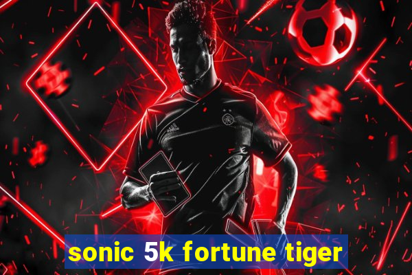 sonic 5k fortune tiger