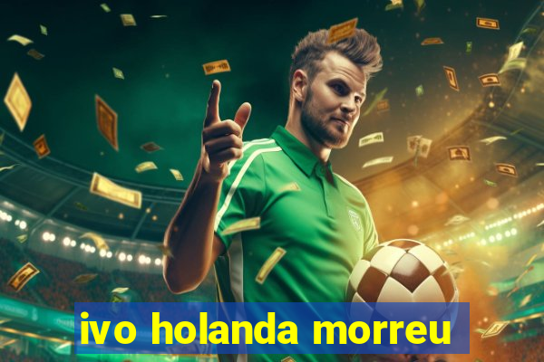 ivo holanda morreu