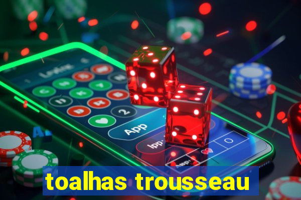 toalhas trousseau