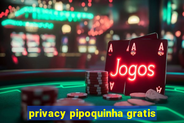 privacy pipoquinha gratis