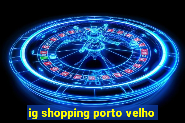 ig shopping porto velho