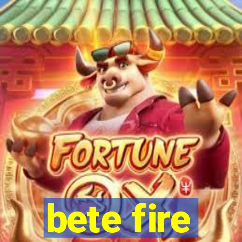 bete fire