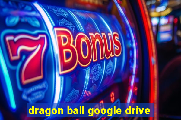 dragon ball google drive