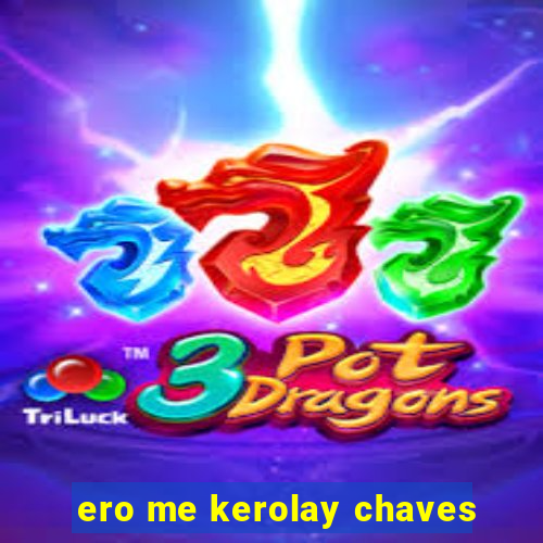 ero me kerolay chaves