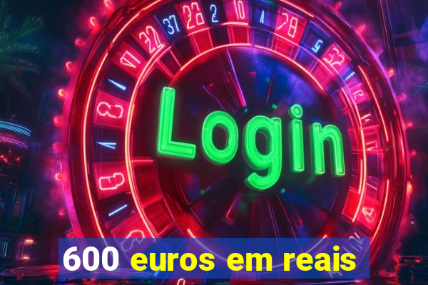 600 euros em reais