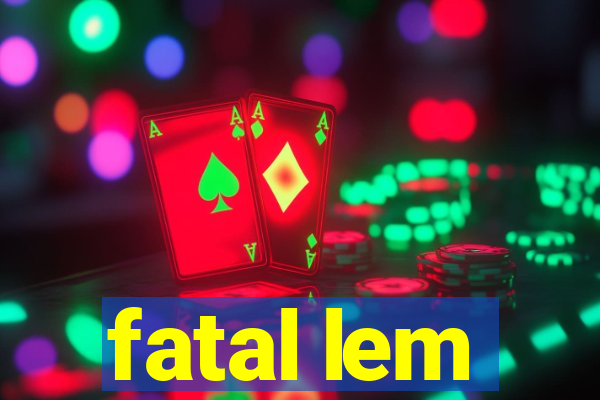 fatal lem