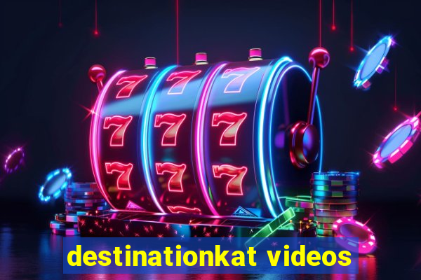 destinationkat videos