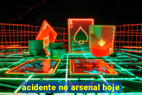 acidente no arsenal hoje