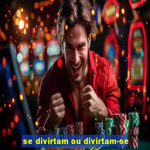 se divirtam ou divirtam-se