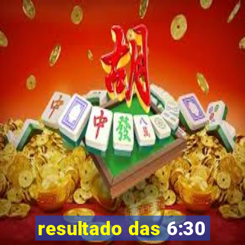 resultado das 6:30