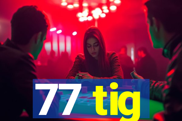 77 tig