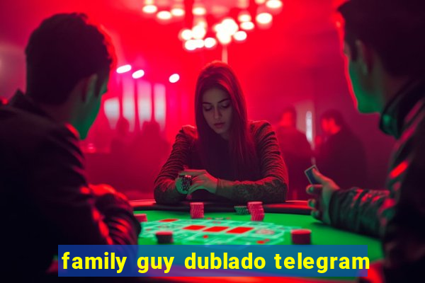 family guy dublado telegram