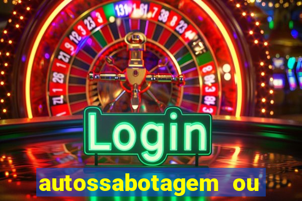 autossabotagem ou auto sabotagem