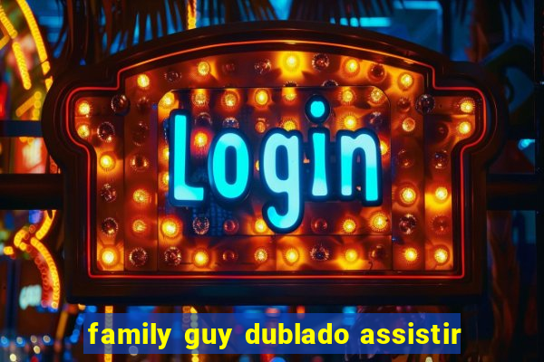 family guy dublado assistir