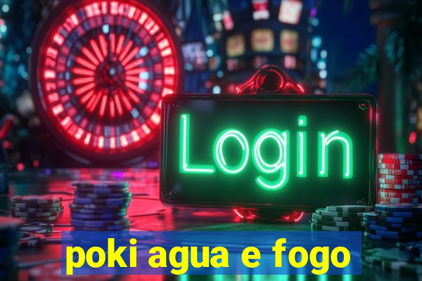 poki agua e fogo