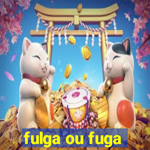 fulga ou fuga