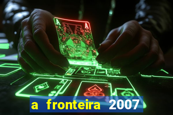 a fronteira 2007 filme completo dublado