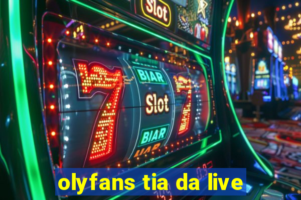 olyfans tia da live