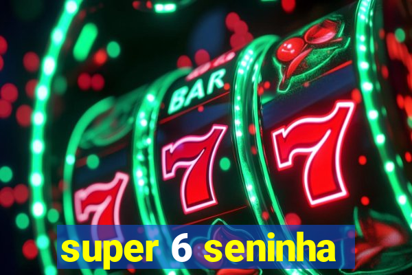 super 6 seninha